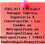 (EKZ.97) | Project Manager Empresa Ingeniería & Construcción – Las Condes en Metropolitana en Metropolitana en Metropolitana | [VA41]