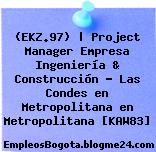 (EKZ.97) | Project Manager Empresa Ingeniería & Construcción – Las Condes en Metropolitana en Metropolitana [KAW83]
