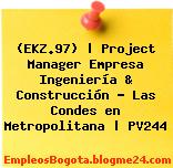 (EKZ.97) | Project Manager Empresa Ingeniería & Construcción – Las Condes en Metropolitana | PV244