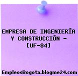 EMPRESA DE INGENIERÍA Y CONSTRUCCIÓN – [UF-84]