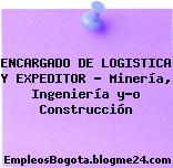 ENCARGADO DE LOGISTICA Y EXPEDITOR – Minería, Ingeniería y-o Construcción