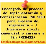 Encargado de proceso de Implementación y Certificación ISO 9001 para empresa de ingenieria – | Ingeniero civil, comercial o carrera a fin (XCO422)
