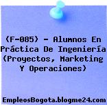 (F-085) – Alumnos En Práctica De Ingeniería (Proyectos, Marketing Y Operaciones)