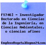 FV746] – Investigador Doctorado en Ciencias de la Ingeniería, en Ciencias Ambientales, o ciencias afines