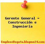 Gerente General – Construcción e Ingeniería