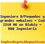 Ingeniero B/Pequeños y grandes embalses – Cod I210 06 en Bíobío – R&Q Ingeniería