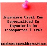 Ingeniero Civil Con Especialidad En Ingeniería De Transportes | E267