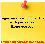Ingeniero de Proyectos – Ingeniería Bioprocesos