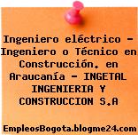 Ingeniero eléctrico – Ingeniero o Técnico en Construcción. en Araucanía – INGETAL INGENIERIA Y CONSTRUCCION S.A