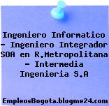 Ingeniero Informatico – Ingeniero Integrador SOA en R.Metropolitana – Intermedia Ingenieria S.A