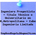 Ingeniero Proyectista – Titulo Técnico o Universitario en R.Metropolitana – Cube Ingenieria Limitada