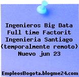 Ingenieros Big Data Full time Factorit Ingenieria Santiago (temporalmente remoto) Nuevo jun 23