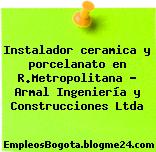 Instalador ceramica y porcelanato en R.Metropolitana – Armal Ingeniería y Construcciones Ltda
