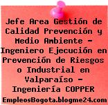 Jefe Area Gestión de Calidad Prevención y Medio Ambiente – Ingeniero Ejecución en Prevención de Riesgos o Industrial en Valparaíso – Ingeniería COPPER