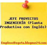 JEFE PROYECTOS INGENIERÍA (Planta Productiva con Inglés)