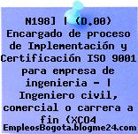 N198] | (D.00) Encargado de proceso de Implementación y Certificación ISO 9001 para empresa de ingenieria – | Ingeniero civil, comercial o carrera a fin (XCO4