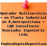 Operador Multiservicio – en Planta Industrial en R.Metropolitana – LQA Consultores Asociados Ingeniería Ltda