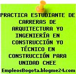 PRACTICA ESTUDIANTE DE CARRERAS DE ARQUITECTURA YO INGENIERÍA EN CONSTRUCCIÓN YO TÉCNICO EN CONSTRUCCIÓN PARA UNIDAD CMEE