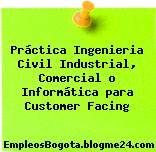 Práctica Ingenieria Civil Industrial, Comercial o Informática para Customer Facing