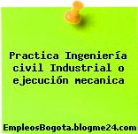 Practica Ingeniería civil Industrial o ejecución mecanica