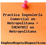 Practica Ingeniería Comercial en Metropolitana – [HCW785] en Metropolitana
