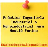 Práctica Ingeniería Industrial o Agroindustrial para Nestlé Purina
