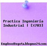 Practica Ingeniería Industrial | [X703]