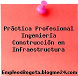 Práctica Profesional Ingeniería Construcción en Infraestructura