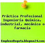 Práctica Profesional Ingeniería Química, industrial, mecánica o farmacia