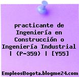 practicante de Ingeniería en Construcción o Ingeniería Industrial | (P-359) | [Y55]