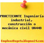 PRACTICANTE Ingeniería industrial, construcción o mecánica civil UA448
