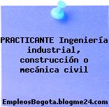 PRACTICANTE Ingeniería industrial, construcción o mecánica civil
