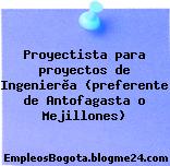 Proyectista para proyectos de Ingenierìa (preferente de Antofagasta o Mejillones)