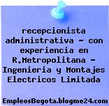recepcionista administrativa – con experiencia en R.Metropolitana – Ingenieria y Montajes Electricos Limitada