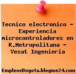 Tecnico electronico – Experiencia microcontroladores en R.Metropolitana – Vesat Ingenieria