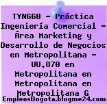 TYN660 – Práctica Ingeniería Comercial – Área Marketing y Desarrollo de Negocios en Metropolitana – UU.870 en Metropolitana en Metropolitana en Metropolitana G