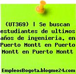 (UT369) | Se buscan estudiantes de ultimos años de ingenieria. en Puerto Montt en Puerto Montt en Puerto Montt