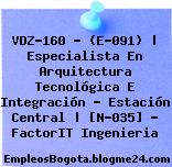 VDZ-160 – (E-091) | Especialista En Arquitectura Tecnológica E Integración – Estación Central | [N-035] – FactorIT Ingenieria