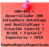 VMU-453 – Desarrollador IBM infosphere DataStage and QualityStage – Estación Central | R-191 – FactorIT Ingenieria – ZR10
