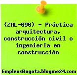 (ZAL-696) – Práctica arquitectura, construcción civil o ingeniería en construcción