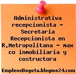 Administrativa recepcionista – Secretaria Recepcionista en R.Metropolitana – max co inmobiliaria y costructora