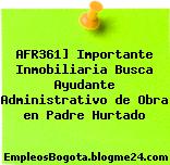 AFR361] Importante Inmobiliaria Busca Ayudante Administrativo de Obra en Padre Hurtado