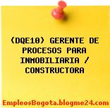 (DQE10) GERENTE DE PROCESOS PARA INMOBILIARIA / CONSTRUCTORA