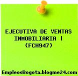 EJECUTIVA DE VENTAS INMOBILIARIA | (FCH947)