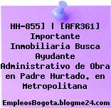 HH-855] | [AFR361] Importante Inmobiliaria Busca Ayudante Administrativo de Obra en Padre Hurtado. en Metropolitana