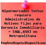 Hipermercados Tottus requiere Administrativo de Activos Fijos para Gerencia Inmobiliaria – [AQL.658] en Metropolitana