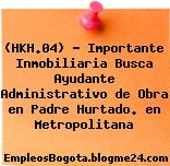 (HKH.04) – Importante Inmobiliaria Busca Ayudante Administrativo de Obra en Padre Hurtado. en Metropolitana