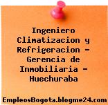 Ingeniero Climatizacion y Refrigeracion – Gerencia de Inmobiliaria – Huechuraba