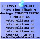 (JUF227) | MXV-011 | Part time sábado y domingo (INMOBILIARIA) | MDF302 en Metropolitana en Metropolitana en Metropolitana en Metropolitana en Metropo – (QI29)