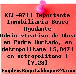 KCL-971] Importante Inmobiliaria Busca Ayudante Administrativo de Obra en Padre Hurtado. en Metropolitana [S.047] en Metropolitana | [Y.28]
